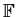 $ \mathbb {F}$